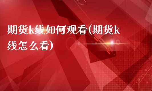 期货k线如何观看(期货k线怎么看)_期货直播室_第1张_期货直播室 期货k线如何观看(期货k线怎么看)_https://www.zghnxxa.com_期货直播室_第1张