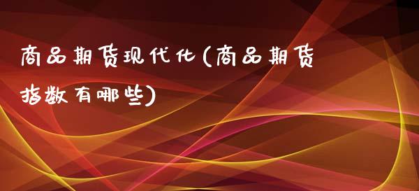 商品期货现代化(商品期货指数有哪些)_内盘期货_第1张_期货直播室 商品期货现代化(商品期货指数有哪些)_https://www.zghnxxa.com_内盘期货_第1张