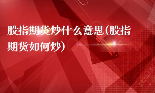 股指期货炒什么意思(股指期货如何炒)_https://www.zghnxxa.com_内盘期货_第1张