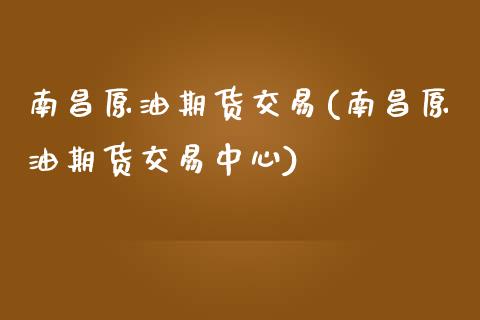 南昌原油期货交易(南昌原油期货交易中心)_https://www.zghnxxa.com_黄金期货_第1张
