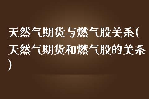 天然气期货与燃气股关系(天然气期货和燃气股的关系)_https://www.zghnxxa.com_内盘期货_第1张