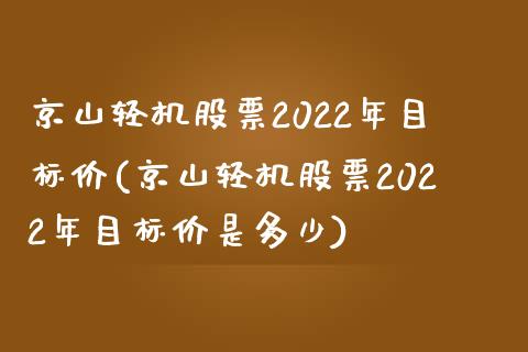 京山轻机股票2022年目标价(京山轻机股票2022年目标价是多少)_https://www.zghnxxa.com_期货直播室_第1张