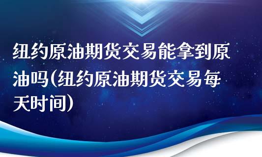 纽约原油期货交易能拿到原油吗(纽约原油期货交易每天时间)_https://www.zghnxxa.com_黄金期货_第1张