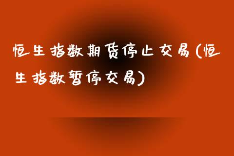 恒生指数期货停止交易(恒生指数暂停交易)_内盘期货_第1张_期货直播室 恒生指数期货停止交易(恒生指数暂停交易)_https://www.zghnxxa.com_内盘期货_第1张