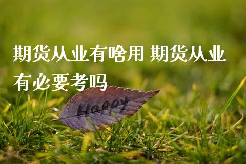期货从业有啥用 期货从业有必要考吗_https://www.zghnxxa.com_期货直播室_第1张