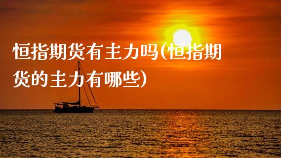 恒指期货有主力吗(恒指期货的主力有哪些)_内盘期货_第1张_期货直播室 恒指期货有主力吗(恒指期货的主力有哪些)_https://www.zghnxxa.com_内盘期货_第1张
