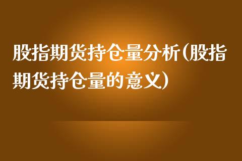 股指期货持仓量分析(股指期货持仓量的意义)_https://www.zghnxxa.com_期货直播室_第1张