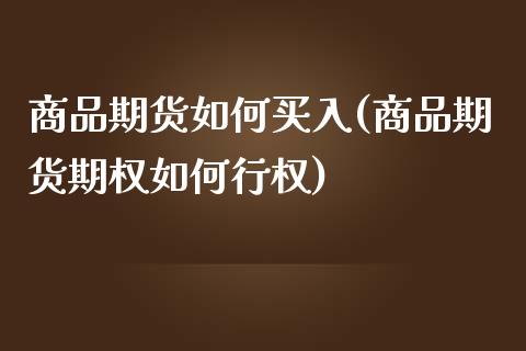 商品期货如何买入(商品期货期权如何行权)_国际期货_第1张_期货直播室 商品期货如何买入(商品期货期权如何行权)_https://www.zghnxxa.com_国际期货_第1张