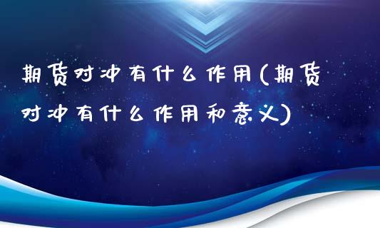 期货对冲有什么作用(期货对冲有什么作用和意义)_https://www.zghnxxa.com_内盘期货_第1张
