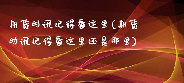 期货时讯记得看这里(期货时讯记得看这里还是那里)_国际期货_第1张_期货直播室 期货时讯记得看这里(期货时讯记得看这里还是那里)_https://www.zghnxxa.com_国际期货_第1张