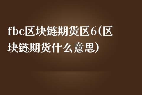fbc区块链期货区6(区块链期货什么意思)_https://www.zghnxxa.com_黄金期货_第1张