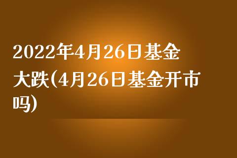 2022年4月26日基金大跌(4月26日基金开市吗)_内盘期货_第1张_期货直播室 2022年4月26日基金大跌(4月26日基金开市吗)_https://www.zghnxxa.com_内盘期货_第1张