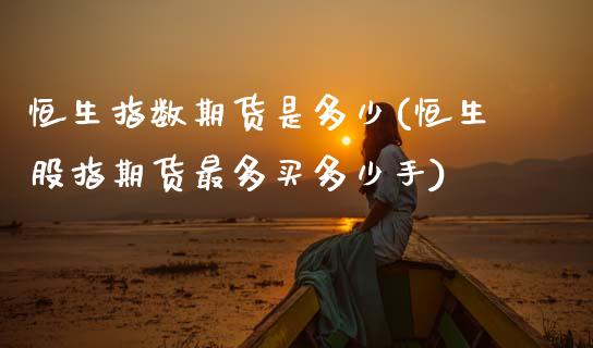 恒生指数期货是多少(恒生股指期货最多买多少手)_内盘期货_第1张_期货直播室 恒生指数期货是多少(恒生股指期货最多买多少手)_https://www.zghnxxa.com_内盘期货_第1张
