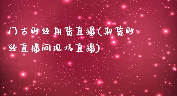 门古财经期货直播(期货财经直播间现场直播)_黄金期货_第1张_期货直播室 门古财经期货直播(期货财经直播间现场直播)_https://www.zghnxxa.com_黄金期货_第1张