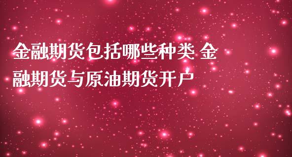 金融期货包括哪些种类 金融期货与原油期货开户_https://www.zghnxxa.com_内盘期货_第1张