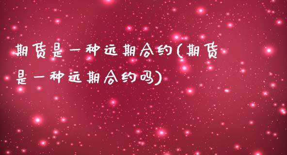 期货是一种远期合约(期货是一种远期合约吗)_期货直播室_第1张_期货直播室 期货是一种远期合约(期货是一种远期合约吗)_https://www.zghnxxa.com_期货直播室_第1张