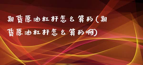 期货原油杠杆怎么算的(期货原油杠杆怎么算的啊)_https://www.zghnxxa.com_国际期货_第1张