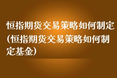 恒指期货交易策略如何制定(恒指期货交易策略如何制定基金)_国际期货_第1张_期货直播室 恒指期货交易策略如何制定(恒指期货交易策略如何制定基金)_https://www.zghnxxa.com_国际期货_第1张