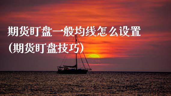 期货盯盘一般均线怎么设置(期货盯盘技巧)_https://www.zghnxxa.com_期货直播室_第1张