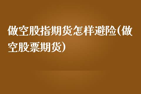 做空股指期货怎样避险(做空股票期货)_https://www.zghnxxa.com_期货直播室_第1张
