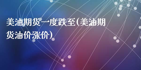 美油期货一度跌至(美油期货油价涨价)_国际期货_第1张_期货直播室 美油期货一度跌至(美油期货油价涨价)_https://www.zghnxxa.com_国际期货_第1张