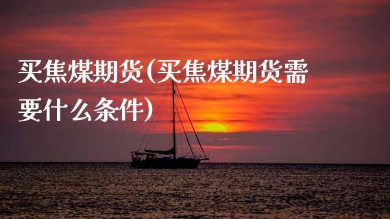 买焦煤期货(买焦煤期货需要什么条件)_黄金期货_第1张_期货直播室 买焦煤期货(买焦煤期货需要什么条件)_https://www.zghnxxa.com_黄金期货_第1张