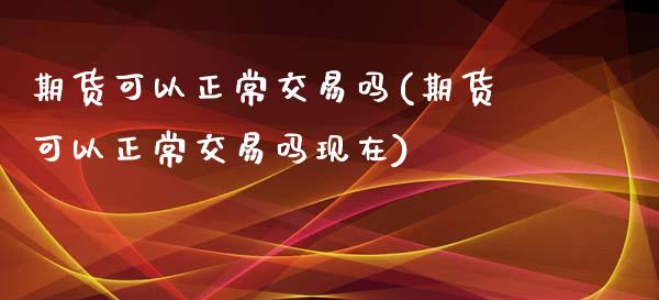 期货可以正常交易吗(期货可以正常交易吗现在)_期货直播室_第1张_期货直播室 期货可以正常交易吗(期货可以正常交易吗现在)_https://www.zghnxxa.com_期货直播室_第1张