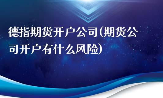 德指期货开户公司(期货公司开户有什么风险)_https://www.zghnxxa.com_期货直播室_第1张