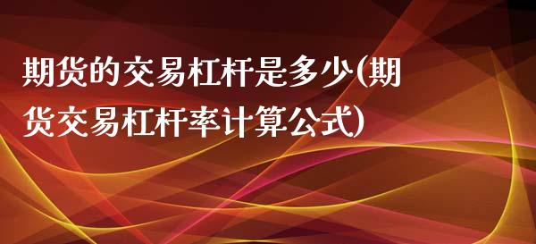 期货的交易杠杆是多少(期货交易杠杆率计算公式)_期货直播室_第1张_期货直播室 期货的交易杠杆是多少(期货交易杠杆率计算公式)_https://www.zghnxxa.com_期货直播室_第1张