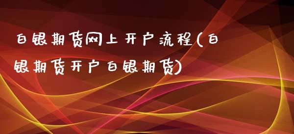 白银期货网上开户流程(白银期货开户白银期货)_https://www.zghnxxa.com_期货直播室_第1张