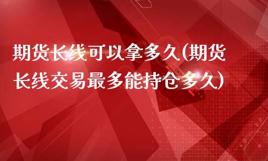 期货长线可以拿多久(期货长线交易最多能持仓多久)_国际期货_第1张_期货直播室 期货长线可以拿多久(期货长线交易最多能持仓多久)_https://www.zghnxxa.com_国际期货_第1张