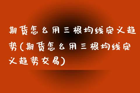 期货怎么用三根均线定义趋势(期货怎么用三根均线定义趋势交易)_国际期货_第1张_期货直播室 期货怎么用三根均线定义趋势(期货怎么用三根均线定义趋势交易)_https://www.zghnxxa.com_国际期货_第1张