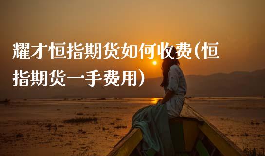 耀才恒指期货如何收费(恒指期货一手费用)_https://www.zghnxxa.com_黄金期货_第1张