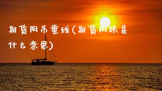期货阴吊垂线(期货阴跌是什么意思)_期货直播室_第1张_期货直播室 期货阴吊垂线(期货阴跌是什么意思)_https://www.zghnxxa.com_期货直播室_第1张