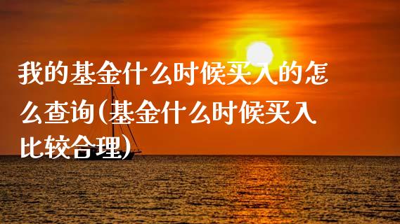 我的基金什么时候买入的怎么查询(基金什么时候买入比较合理)_国际期货_第1张_期货直播室 我的基金什么时候买入的怎么查询(基金什么时候买入比较合理)_https://www.zghnxxa.com_国际期货_第1张