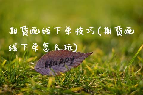 期货画线下单技巧(期货画线下单怎么玩)_https://www.zghnxxa.com_内盘期货_第1张