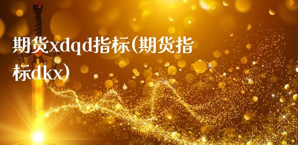 期货xdqd指标(期货指标dkx)_内盘期货_第1张_期货直播室 期货xdqd指标(期货指标dkx)_https://www.zghnxxa.com_内盘期货_第1张