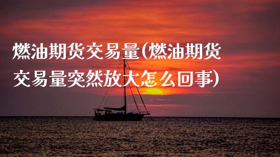 燃油期货交易量(燃油期货交易量突然放大怎么回事)_https://www.zghnxxa.com_期货直播室_第1张