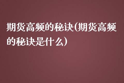 期货高频的秘诀(期货高频的秘诀是什么)_内盘期货_第1张_期货直播室 期货高频的秘诀(期货高频的秘诀是什么)_https://www.zghnxxa.com_内盘期货_第1张