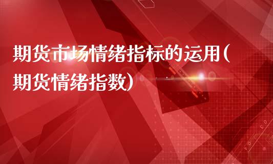 期货市场情绪指标的运用(期货情绪指数)_https://www.zghnxxa.com_期货直播室_第1张