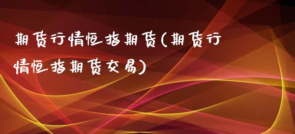 期货行情恒指期货(期货行情恒指期货交易)_国际期货_第1张_期货直播室 期货行情恒指期货(期货行情恒指期货交易)_https://www.zghnxxa.com_国际期货_第1张