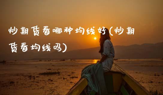 炒期货看哪种均线好(炒期货看均线吗)_黄金期货_第1张_期货直播室 炒期货看哪种均线好(炒期货看均线吗)_https://www.zghnxxa.com_黄金期货_第1张
