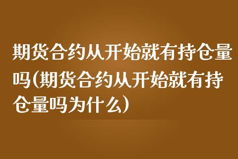 期货合约从开始就有持仓量吗(期货合约从开始就有持仓量吗为什么)_https://www.zghnxxa.com_期货直播室_第1张