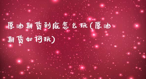 原油期货到底怎么玩(原油期货如何玩)_期货直播室_第1张_期货直播室 原油期货到底怎么玩(原油期货如何玩)_https://www.zghnxxa.com_期货直播室_第1张