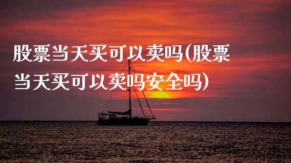股票当天买可以卖吗(股票当天买可以卖吗安全吗)_黄金期货_第1张_期货直播室 股票当天买可以卖吗(股票当天买可以卖吗安全吗)_https://www.zghnxxa.com_黄金期货_第1张