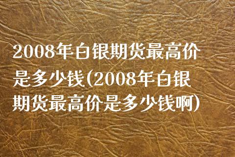 2008年白银期货最高价是多少钱(2008年白银期货最高价是多少钱啊)_https://www.zghnxxa.com_内盘期货_第1张