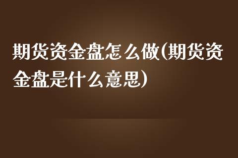 期货资金盘怎么做(期货资金盘是什么意思)_https://www.zghnxxa.com_黄金期货_第1张