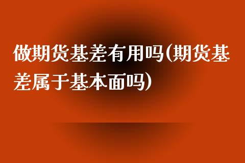 做期货基差有用吗(期货基差属于基本面吗)_内盘期货_第1张_期货直播室 做期货基差有用吗(期货基差属于基本面吗)_https://www.zghnxxa.com_内盘期货_第1张