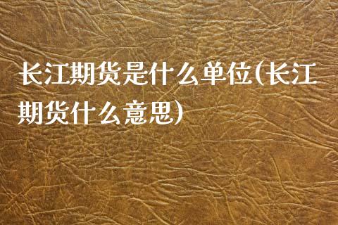 长江期货是什么单位(长江期货什么意思)_期货直播室_第1张_期货直播室 长江期货是什么单位(长江期货什么意思)_https://www.zghnxxa.com_期货直播室_第1张