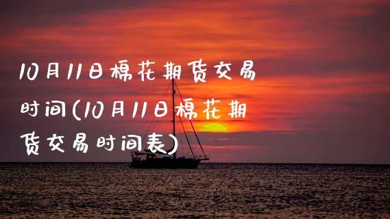 10月11日棉花期货交易时间(10月11日棉花期货交易时间表)_https://www.zghnxxa.com_国际期货_第1张